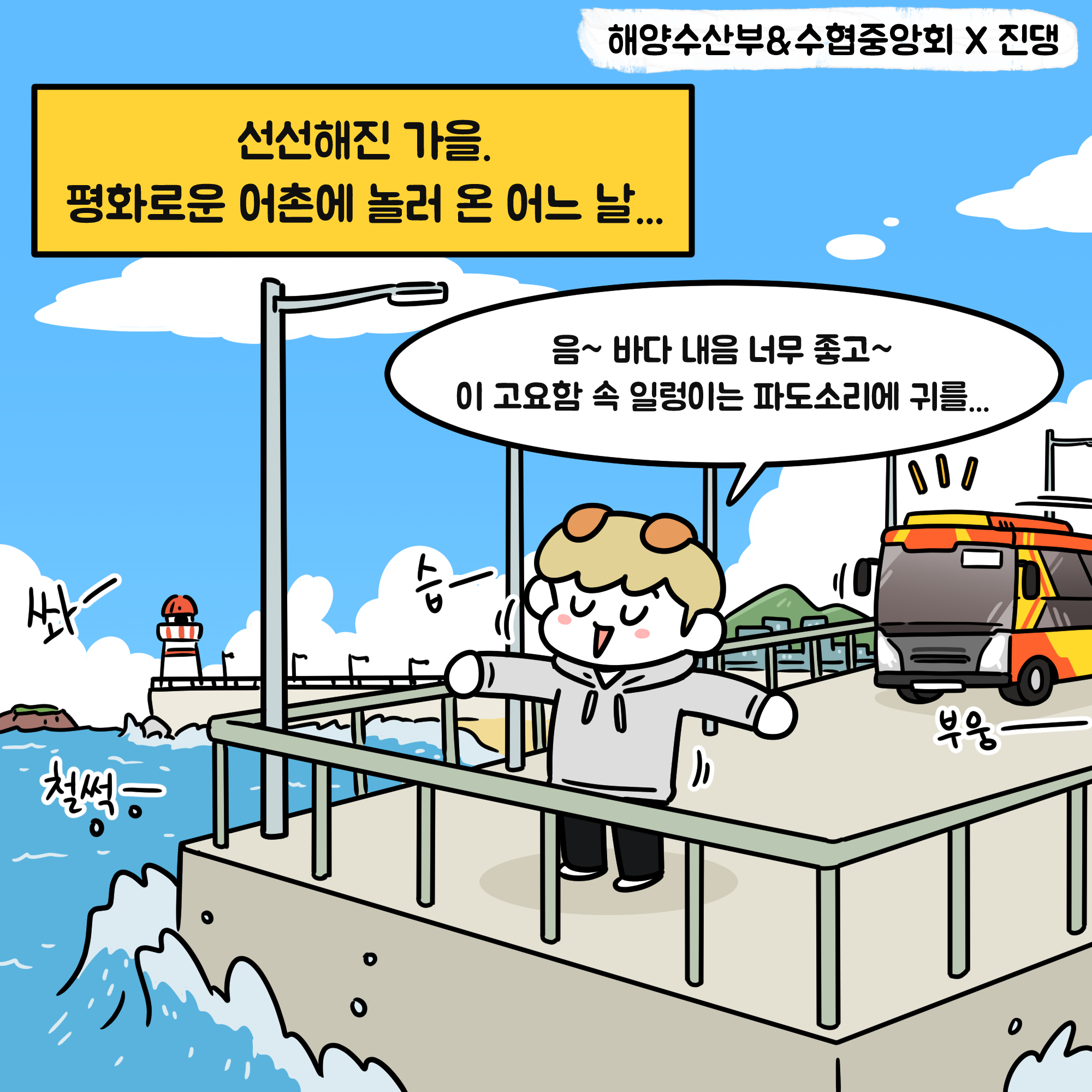 해양수산부&수협중앙회x 진댕 선선해진 가을 평화로운 어촌에 놀러온 어느날 음~ 바다 내음 너무 좋고~ 이 고요함 속 일렁이는 파도소리에 귀를