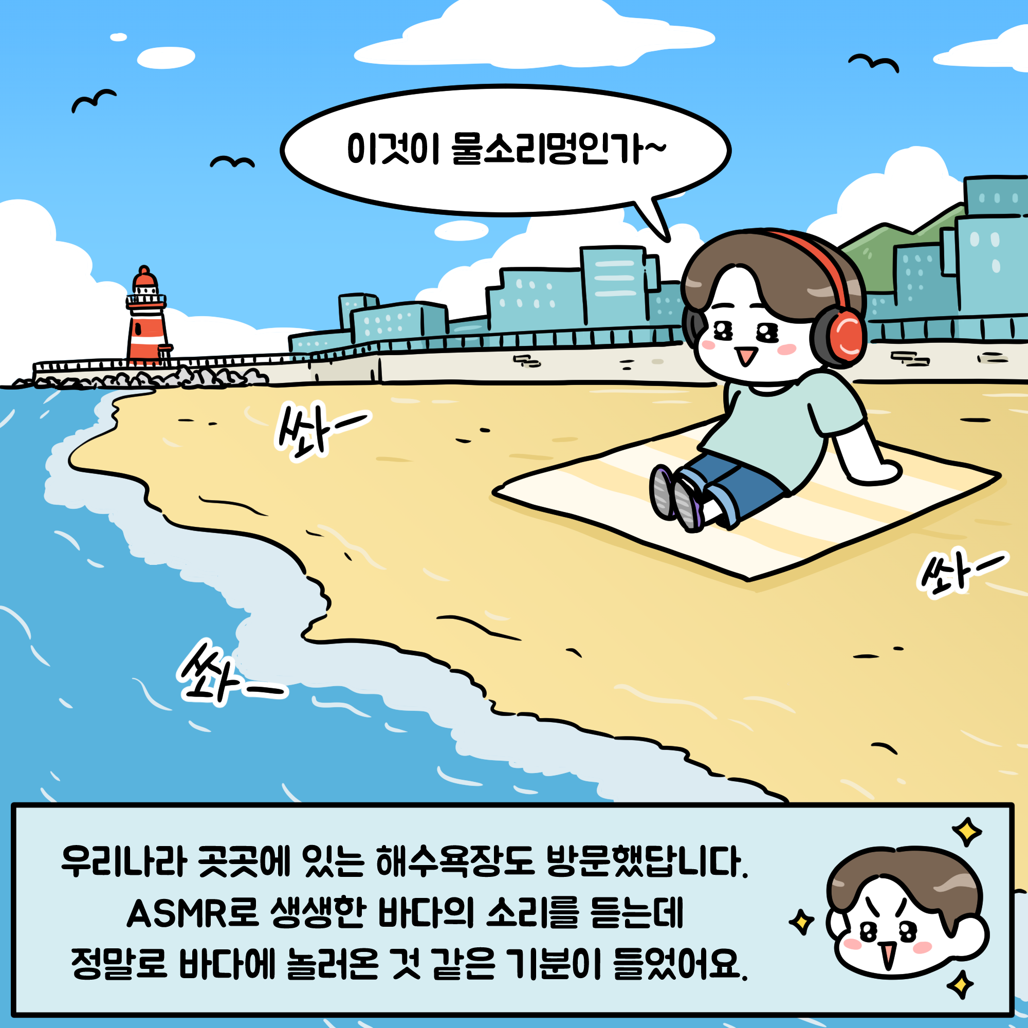 이것이 물소리멍인가 우리나라 곳곳에 있는 해수욕장도 방문했땁니다. ASMR로 생생한 바다의 소리를 듣는데 정말로 바다에 놀러온 것 같은 기분이 들었어요.