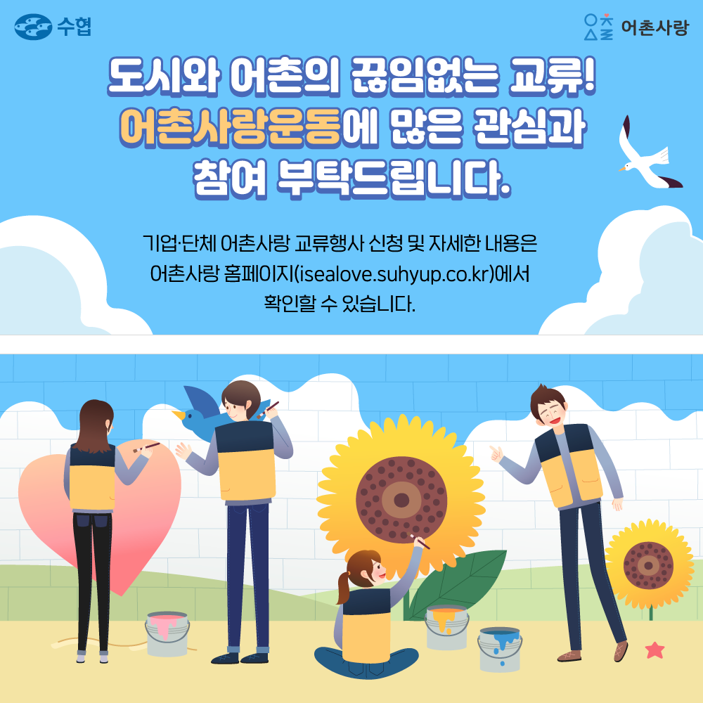 도시와 어촌의 끊임없는 교류! 어촌사랑운동에 많은 관심과 참여 부탁드립니다. 기업단체 어촌사랑 교류행사 신청 및 자세한 내용은 어촌사랑 홈페이지(isealove.suhyup.co.kr)에서 확인할 수 있습니다. 