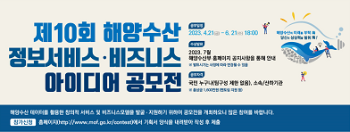 제10회 해양수산 정보서비스, 비즈니스 아이디어 공모전 /공모일정 2023.4.21(금)-6.21(수)18:00 /수상발표 1차 결과 발표:2023.7.6(목) 해양수산부 홈페이지 공지사항을 통해 안내 ※발표시기는 사정에 따라 변경될 수 있음 /공모자격 국민 누구나(팀구성 제한 없음),소속/산하기관※총상금 1,600만원(멘토링 지원 등) 해양수상 데이터를  활용한 창의적 서비스 및 비즈니스모델을발굴,지원하기 위하여 공모전을 개최하오니 많은 참여를 바랍니다. /참가신청 홈페이지(http://www.mof.go.kr/contest)에서 기획서 양식을 내려받아 작성 후 제출 /해양수산의 미래를 부탁海 당신의 상상력을 발휘海!